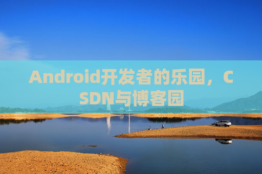 Android开发者的乐园,CSDN与博客园