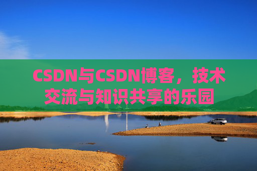 CSDN与CSDN博客，技术交流与知识共享的乐园