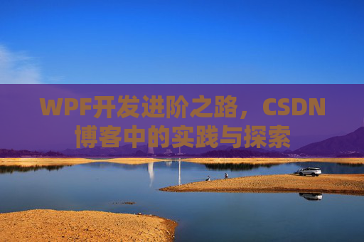 WPF开发进阶之路,CSDN博客中的实践与探索